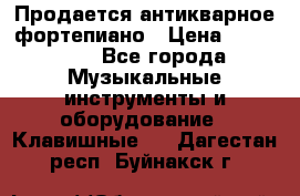 Продается антикварное фортепиано › Цена ­ 300 000 - Все города Музыкальные инструменты и оборудование » Клавишные   . Дагестан респ.,Буйнакск г.
